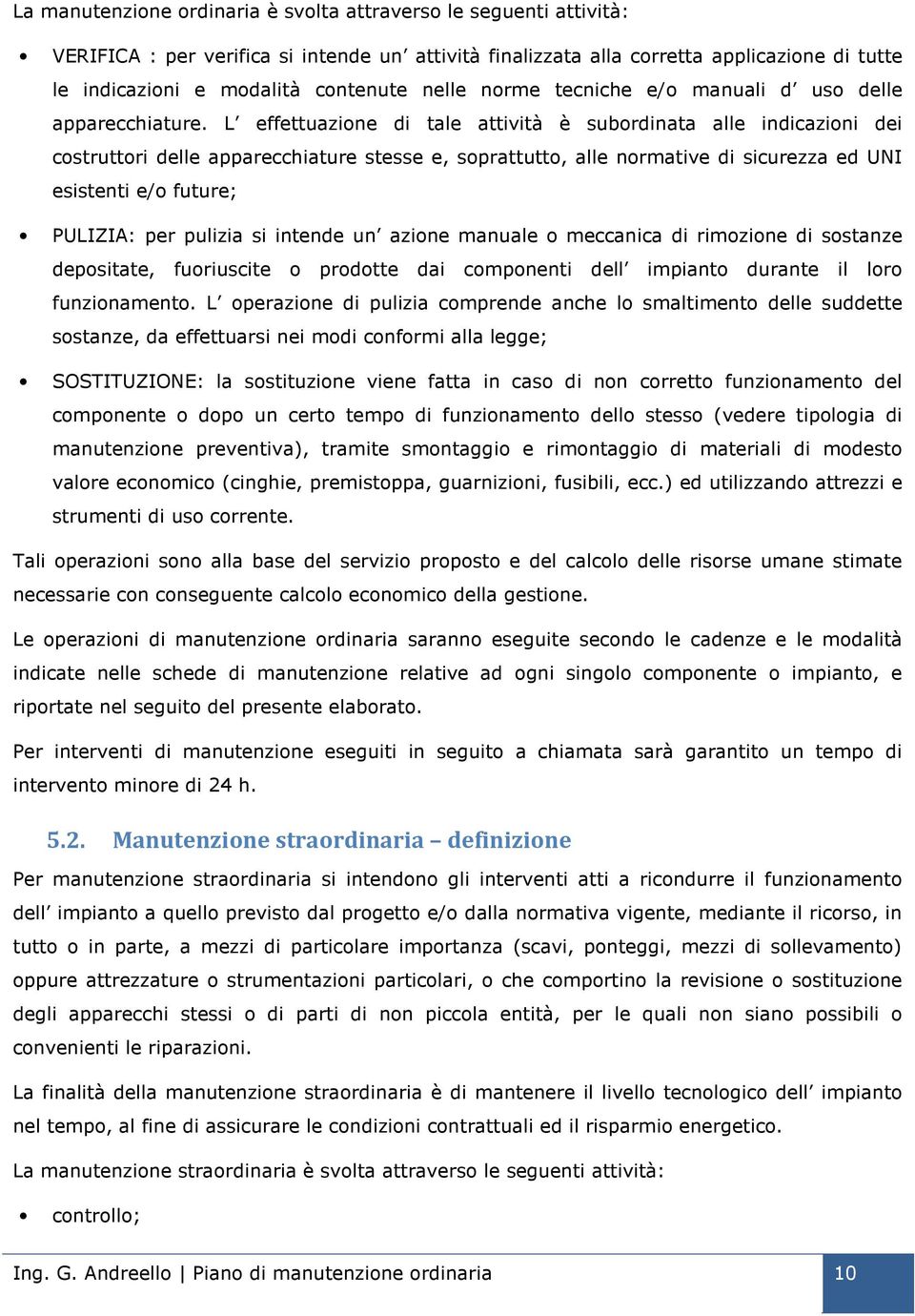 L effettuazione di tale attività è subordinata alle indicazioni dei costruttori delle apparecchiature stesse e, soprattutto, alle normative di sicurezza ed UNI esistenti e/o future; PULIZIA: per