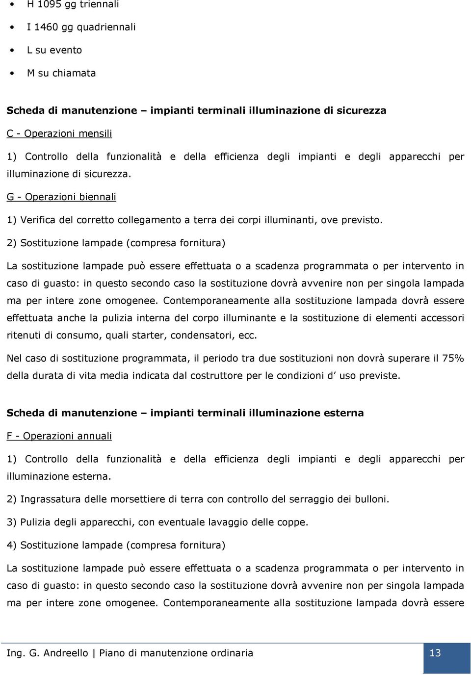 2) Sostituzione lampade (compresa fornitura) La sostituzione lampade può essere effettuata o a scadenza programmata o per intervento in caso di guasto: in questo secondo caso la sostituzione dovrà