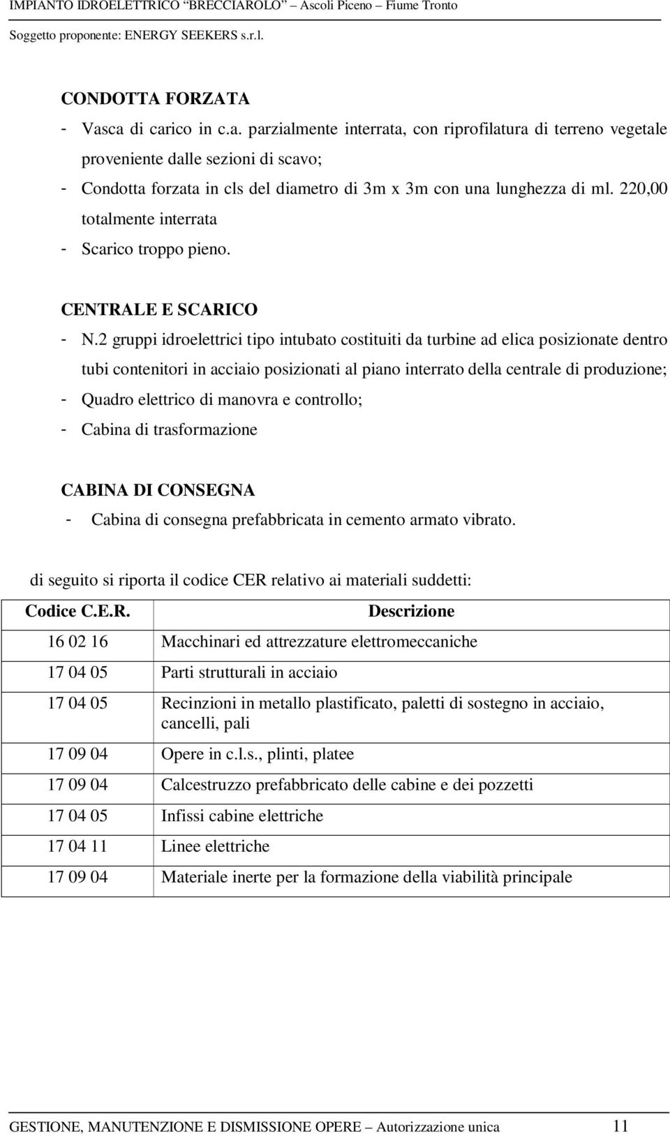 2 gruppi idroelettrici tipo intubato costituiti da turbine ad elica posizionate dentro tubi contenitori in acciaio posizionati al piano interrato della centrale di produzione; - Quadro elettrico di