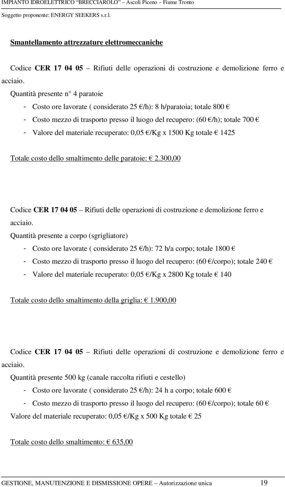 recuperato: 0,05 /Kg x 1500 Kg totale 1425 Totale costo dello smaltimento delle paratoie: 2.300,00 Codice CER 17 04 05 Rifiuti delle operazioni di costruzione e demolizione ferro e acciaio.