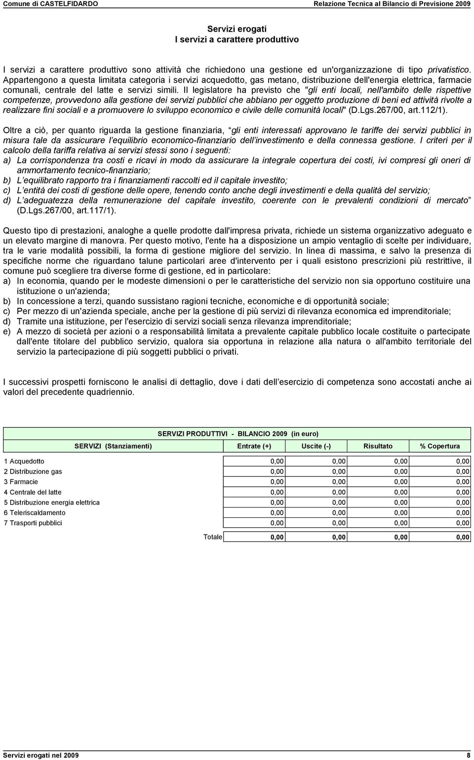 Il legislatore ha previsto che "gli enti locali, nell'ambito delle rispettive competenze, provvedono alla gestione dei servizi pubblici che abbiano per oggetto produzione di beni ed attività rivolte