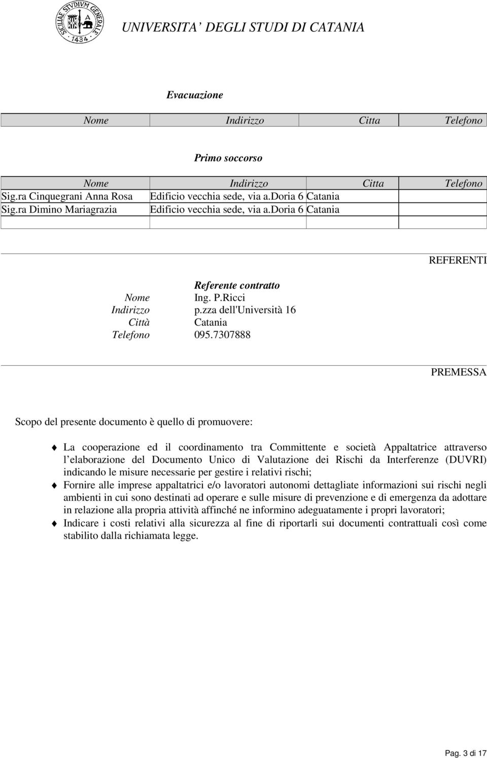 7307888 PREMESSA Scopo del presente documento è quello di promuovere: La cooperazione ed il coordinamento tra Committente e società Appaltatrice attraverso l elaborazione del Documento Unico di