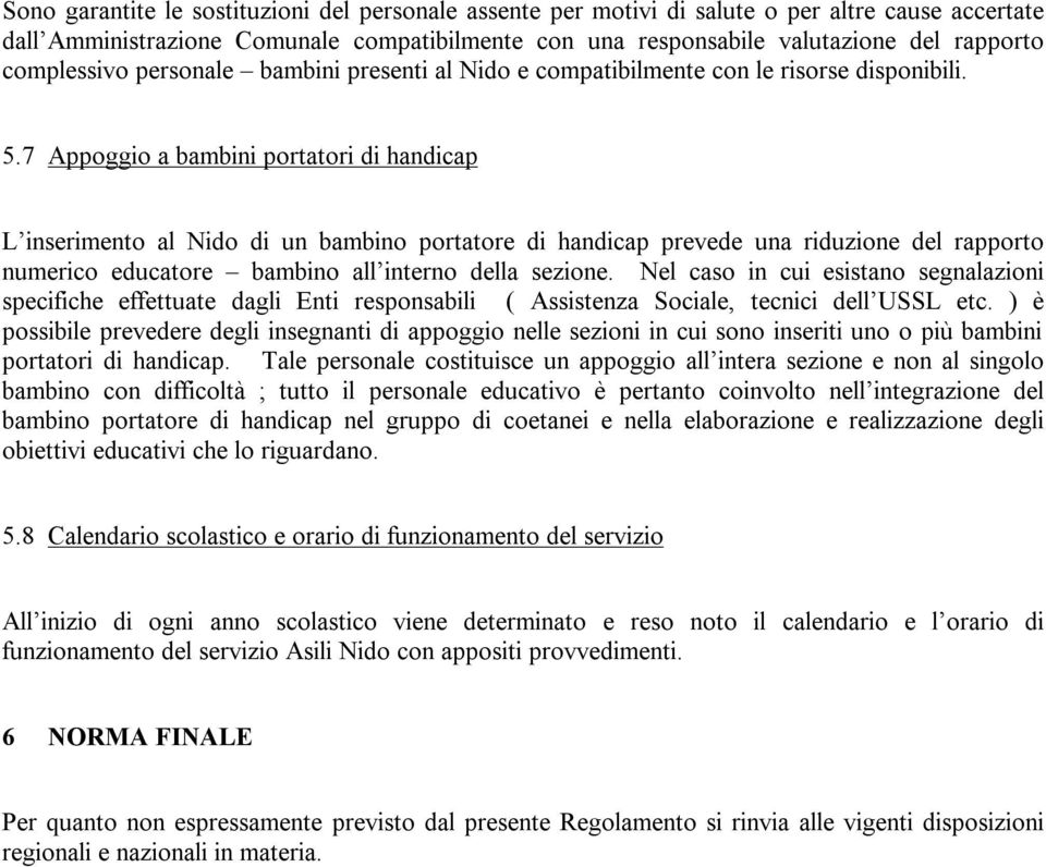 7 Appoggio a bambini portatori di handicap L inserimento al Nido di un bambino portatore di handicap prevede una riduzione del rapporto numerico educatore bambino all interno della sezione.