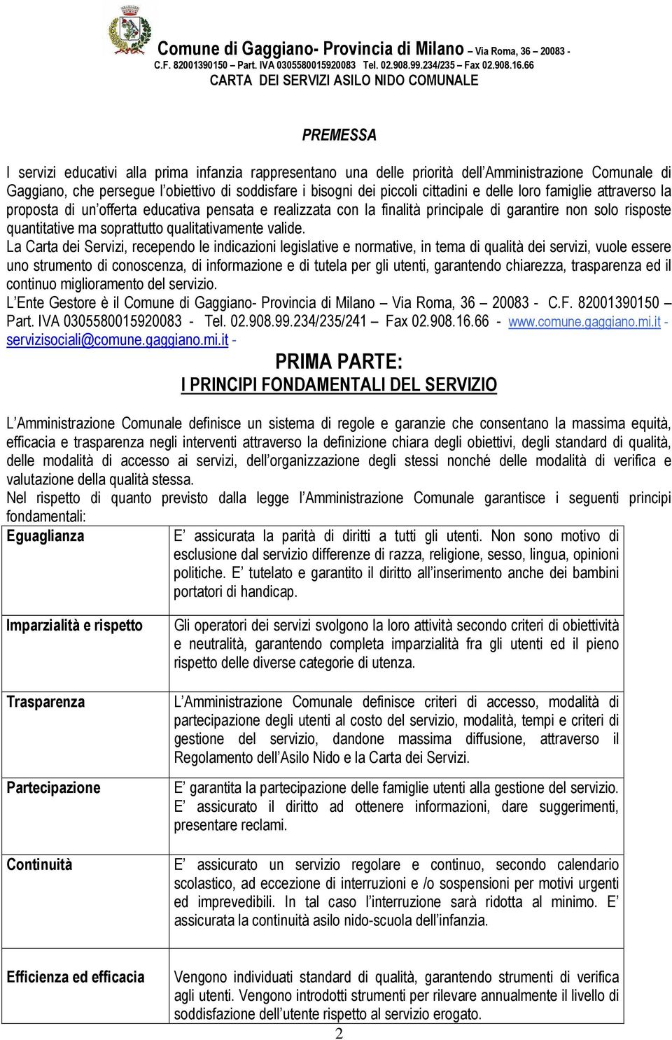 La Carta dei Servizi, recependo le indicazioni legislative e normative, in tema di qualità dei servizi, vuole essere uno strumento di conoscenza, di informazione e di tutela per gli utenti,