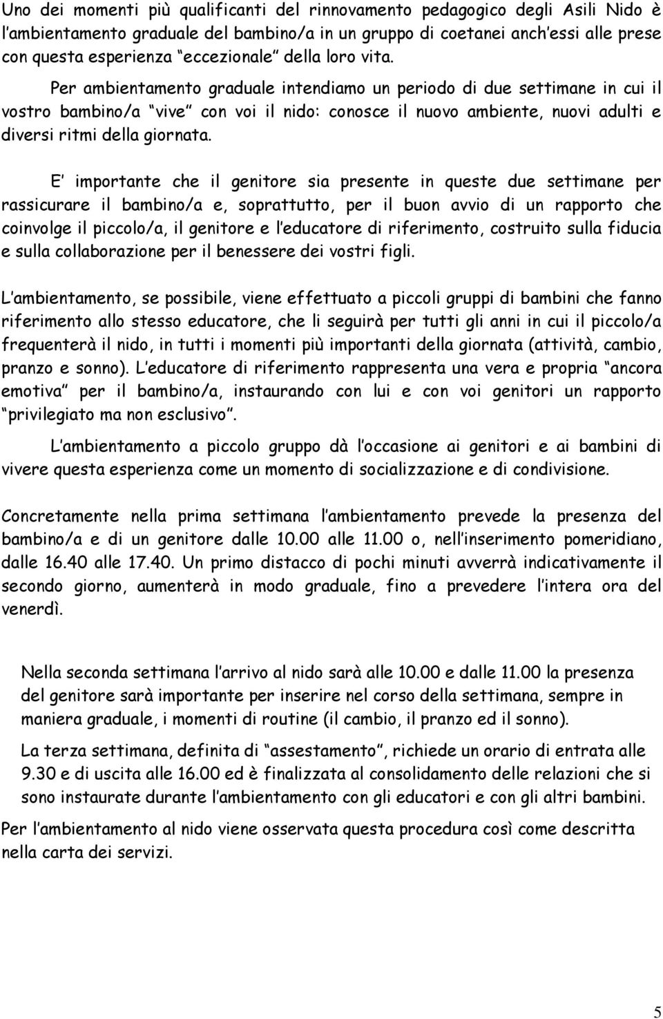 Per ambientamento graduale intendiamo un periodo di due settimane in cui il vostro bambino/a vive con voi il nido: conosce il nuovo ambiente, nuovi adulti e diversi ritmi della giornata.