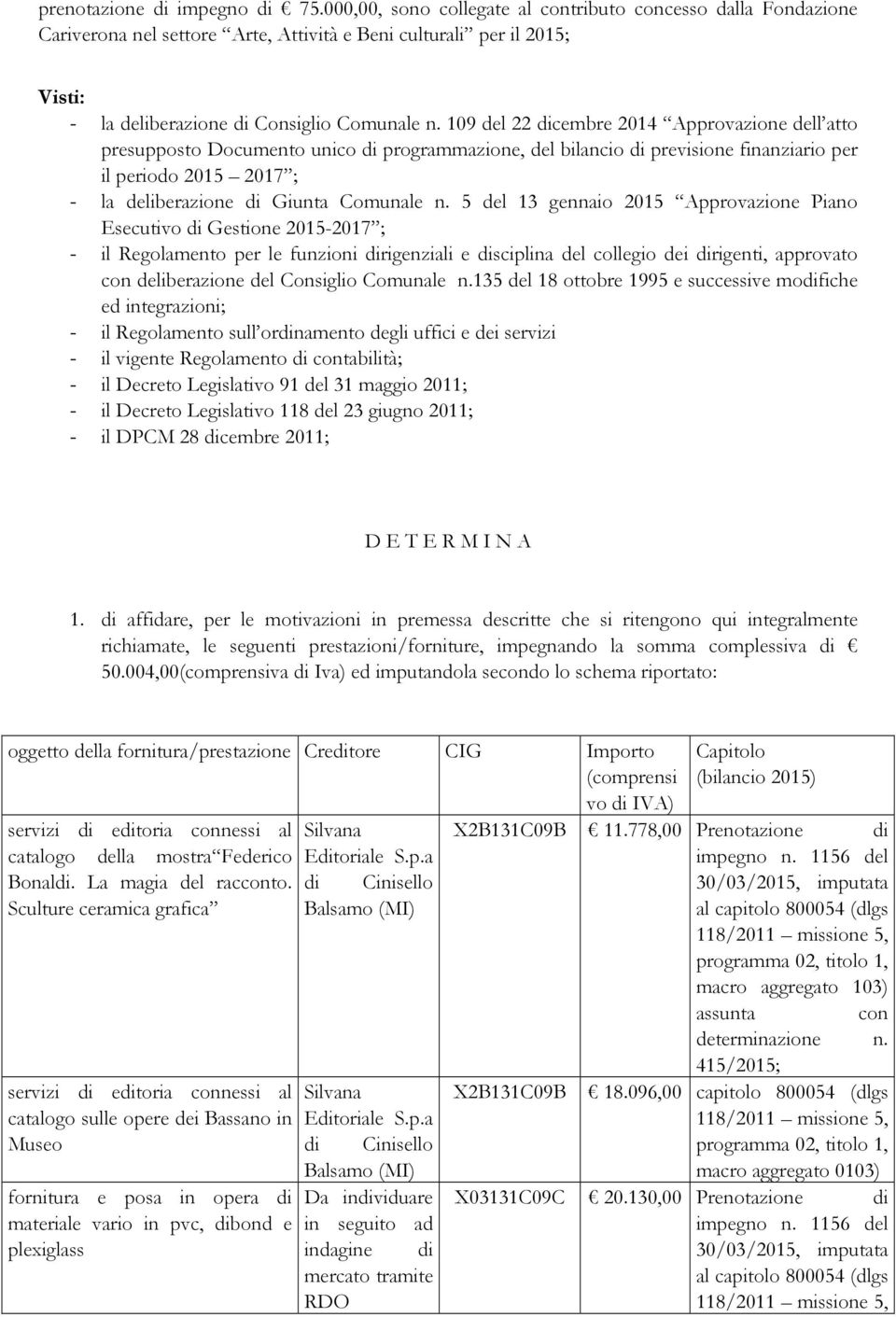 109 del 22 dicembre 2014 Approvazione dell atto presupposto Documento unico di programmazione, del bilancio di previsione finanziario per il periodo 2015 2017 ; - la deliberazione di Giunta Comunale