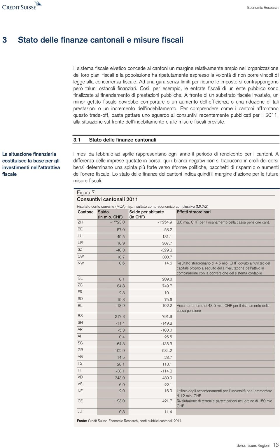 Così, per esempio, le entrate fiscali di un ente pubblico sono finalizzate al finanziamento di prestazioni pubbliche.