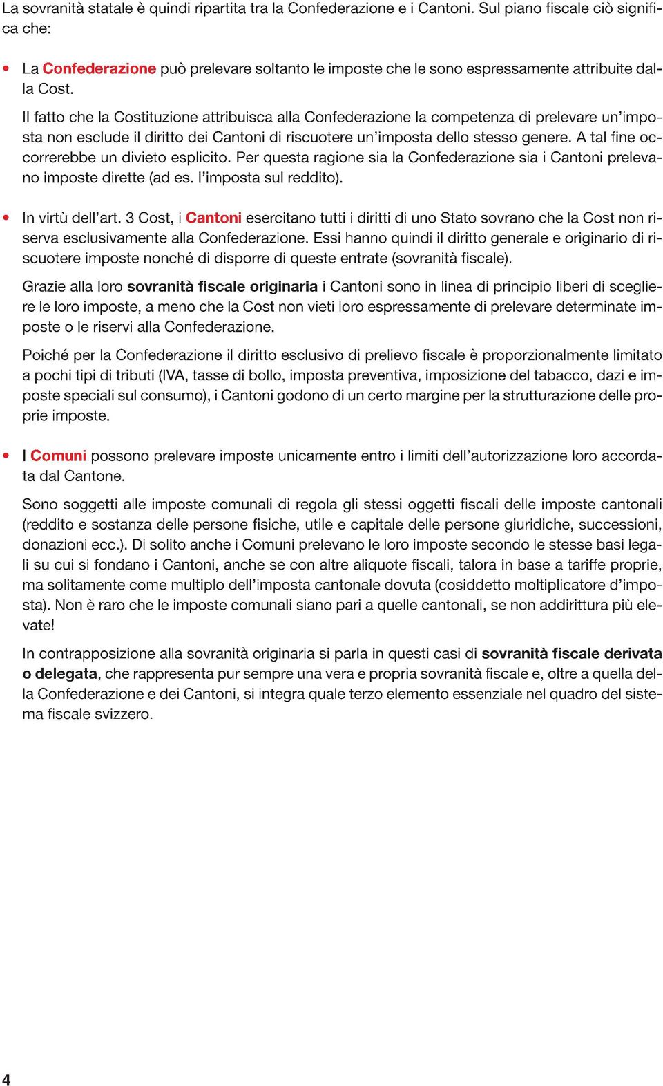 Il fatto che la Costituzione attribuisca alla Confederazione la competenza di prelevare un imposta non esclude il diritto dei Cantoni di riscuotere un imposta dello stesso genere.