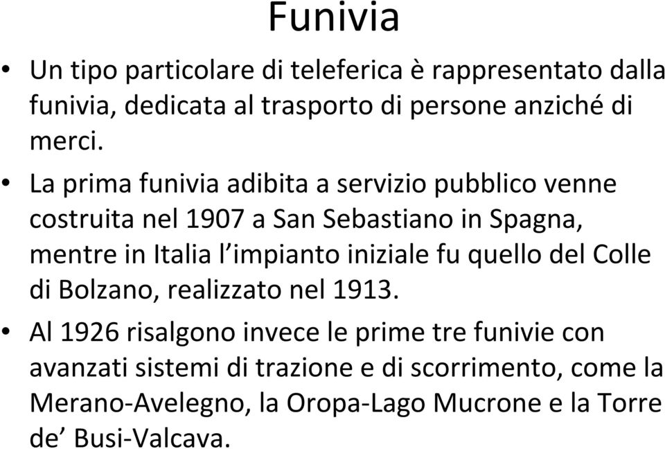 La prima funivia adibita a servizio pubblico venne costruita nel 1907 a San Sebastiano in Spagna, mentre in Italia l