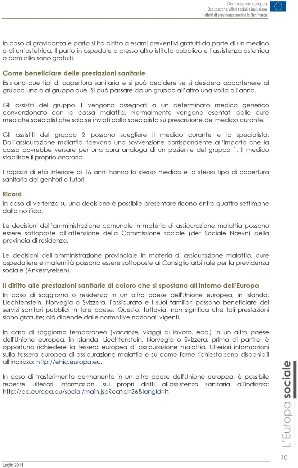 Come beneficiare delle prestazioni sanitarie Esistono due tipi di copertura sanitaria e si può decidere se si desidera appartenere al gruppo uno o al gruppo due.