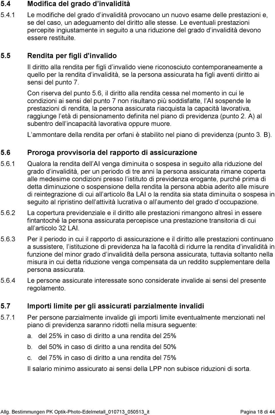 5 Rendita per figli d'invalido Il diritto alla rendita per figli d invalido viene riconosciuto contemporaneamente a quello per la rendita d invalidità, se la persona assicurata ha figli aventi