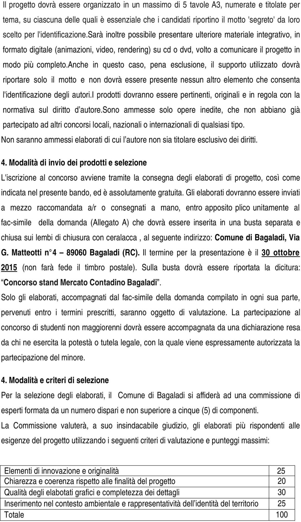 sarà inoltre possibile presentare ulteriore materiale integrativo, in formato digitale (animazioni, video, rendering) su cd o dvd, volto a comunicare il progetto in modo più completo.