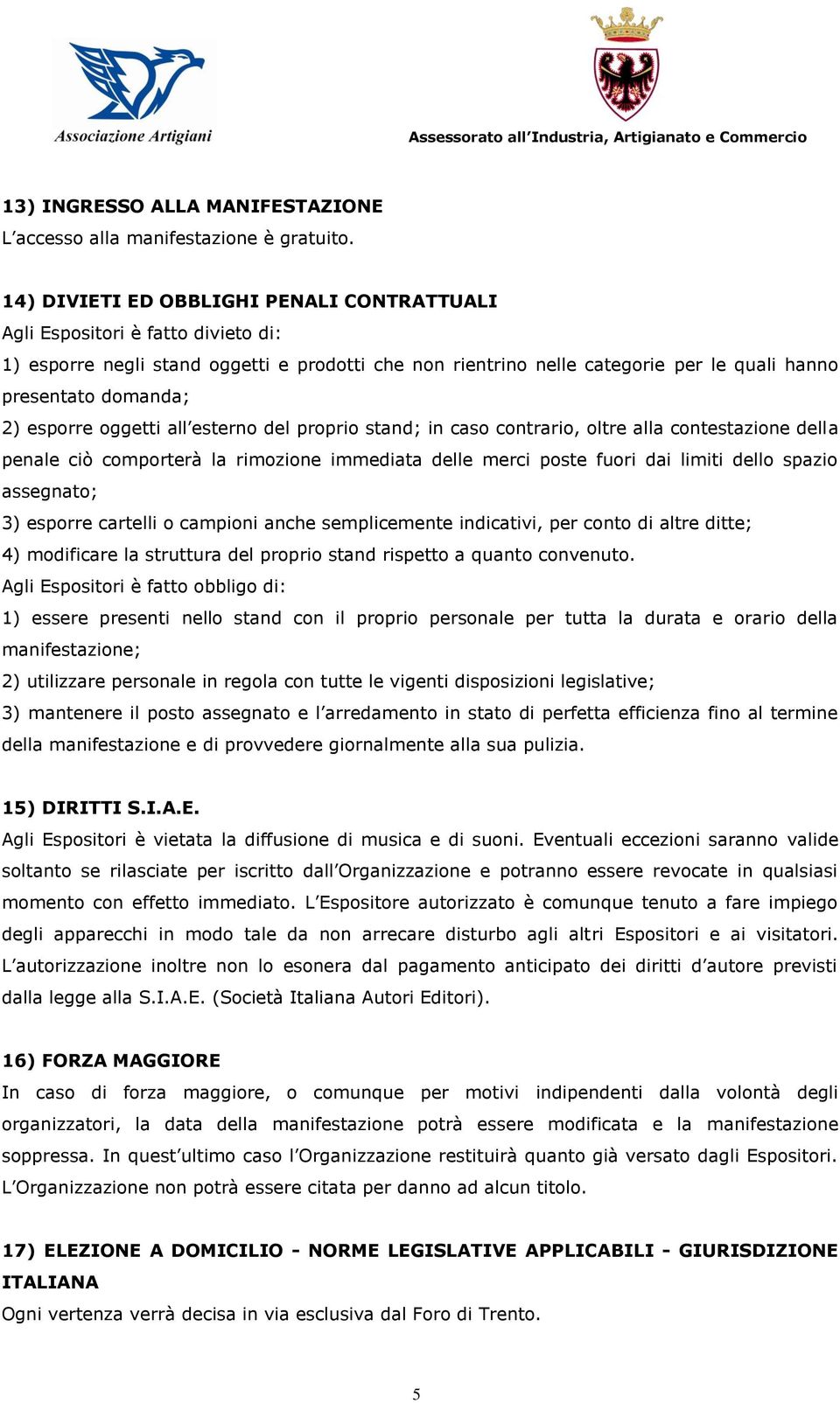 esporre oggetti all esterno del proprio stand; in caso contrario, oltre alla contestazione della penale ciò comporterà la rimozione immediata delle merci poste fuori dai limiti dello spazio