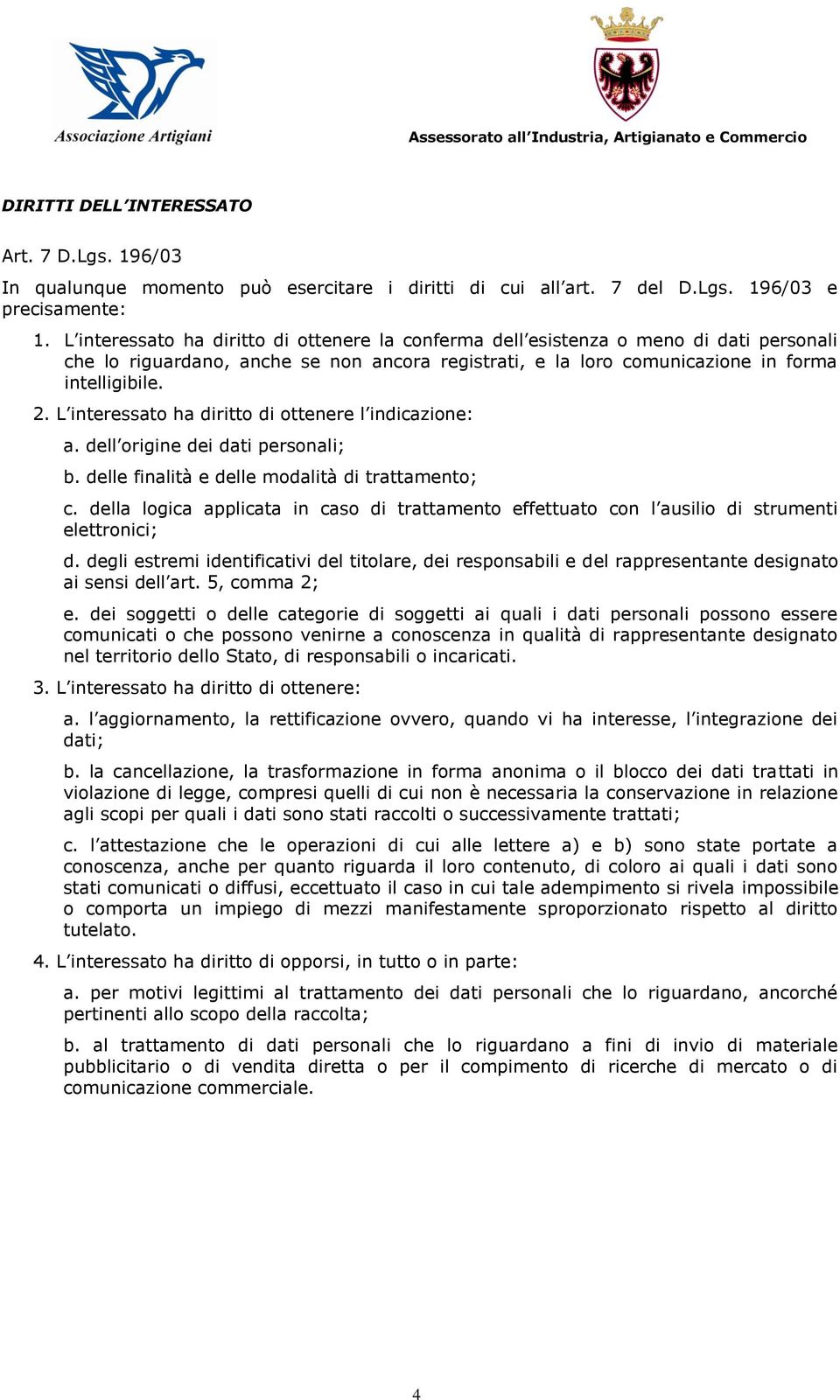 L interessato ha diritto di ottenere l indicazione: a. dell origine dei dati personali; b. delle finalità e delle modalità di trattamento; c.