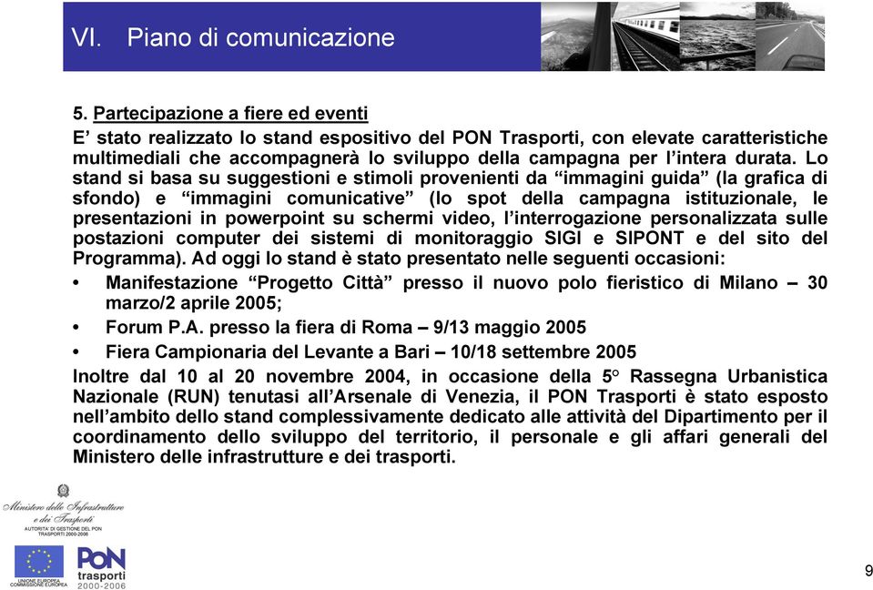 Lo stand si basa su suggestioni e stimoli provenienti da immagini guida (la grafica di sfondo) e immagini comunicative (lo spot della campagna istituzionale, le presentazioni in powerpoint su schermi