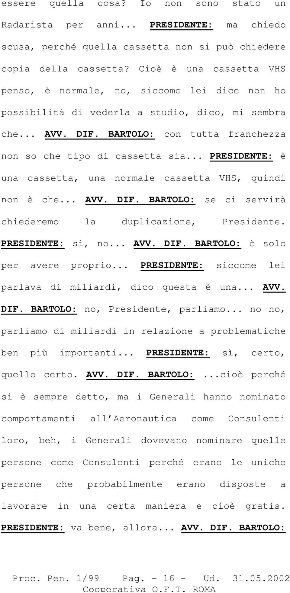 .. PRESIDENTE: è una cassetta, una normale cassetta VHS, quindi non è che... AVV. DIF. BARTOLO: se ci servirà chiederemo la duplicazione, Presidente. PRESIDENTE: sì, no... AVV. DIF. BARTOLO: è solo per avere proprio.