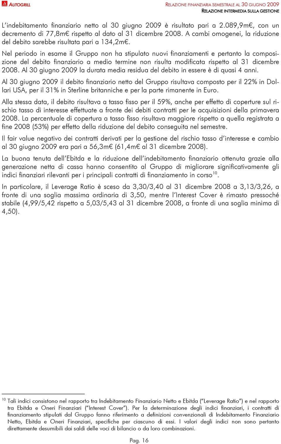 Nel periodo in esame il Gruppo non ha stipulato nuovi finanziamenti e pertanto la composizione del debito finanziario a medio termine non risulta modificata rispetto al 31 dicembre 2008.