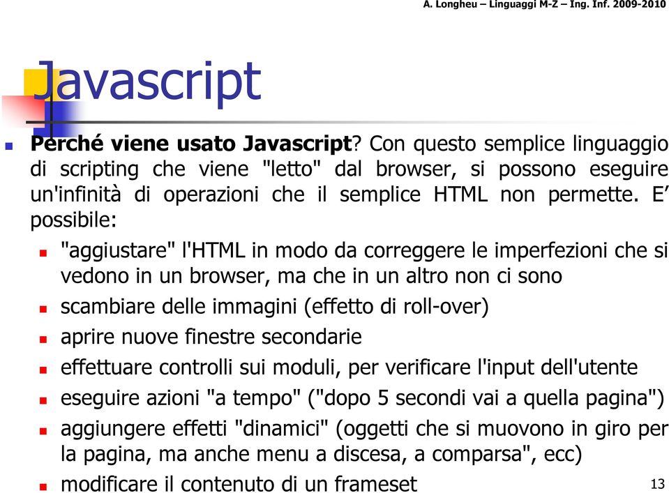 E possibile: "aggiustare" l'html in modo da correggere le imperfezioni che si vedono in un browser, ma che in un altro non ci sono scambiare delle immagini (effetto di