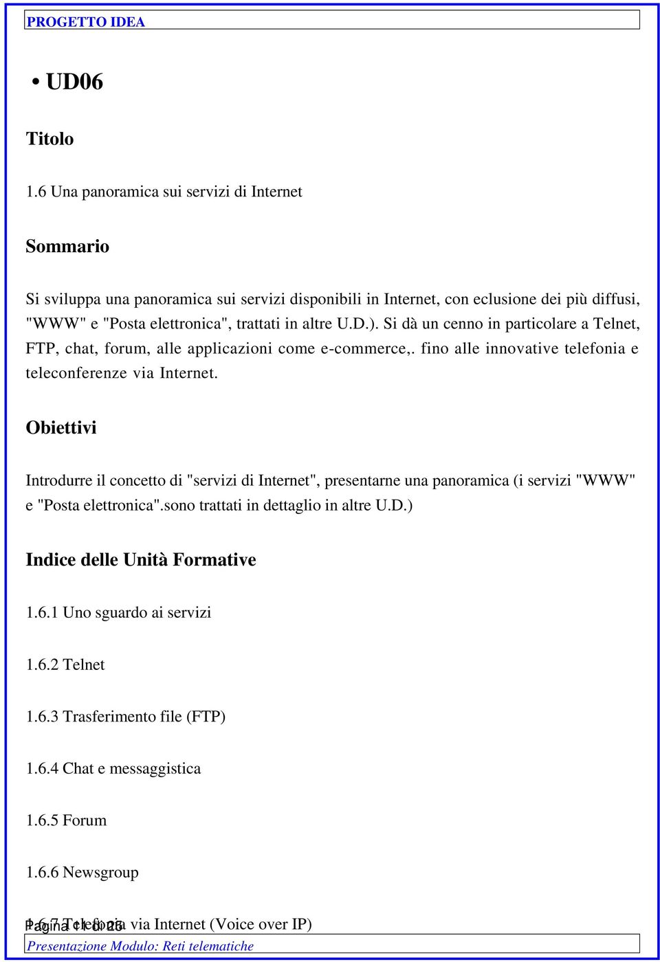 in altre U.D.). Si dà un cenno in particolare a Telnet, FTP, chat, forum, alle applicazioni come e-commerce,. fino alle innovative telefonia e teleconferenze via Internet.