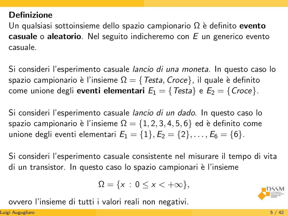 In questo caso lo spazio campionario è l insieme Ω = {Testa, Croce}, il quale è definito come unione degli eventi elementari E 1 = {Testa} e E 2 = {Croce}.