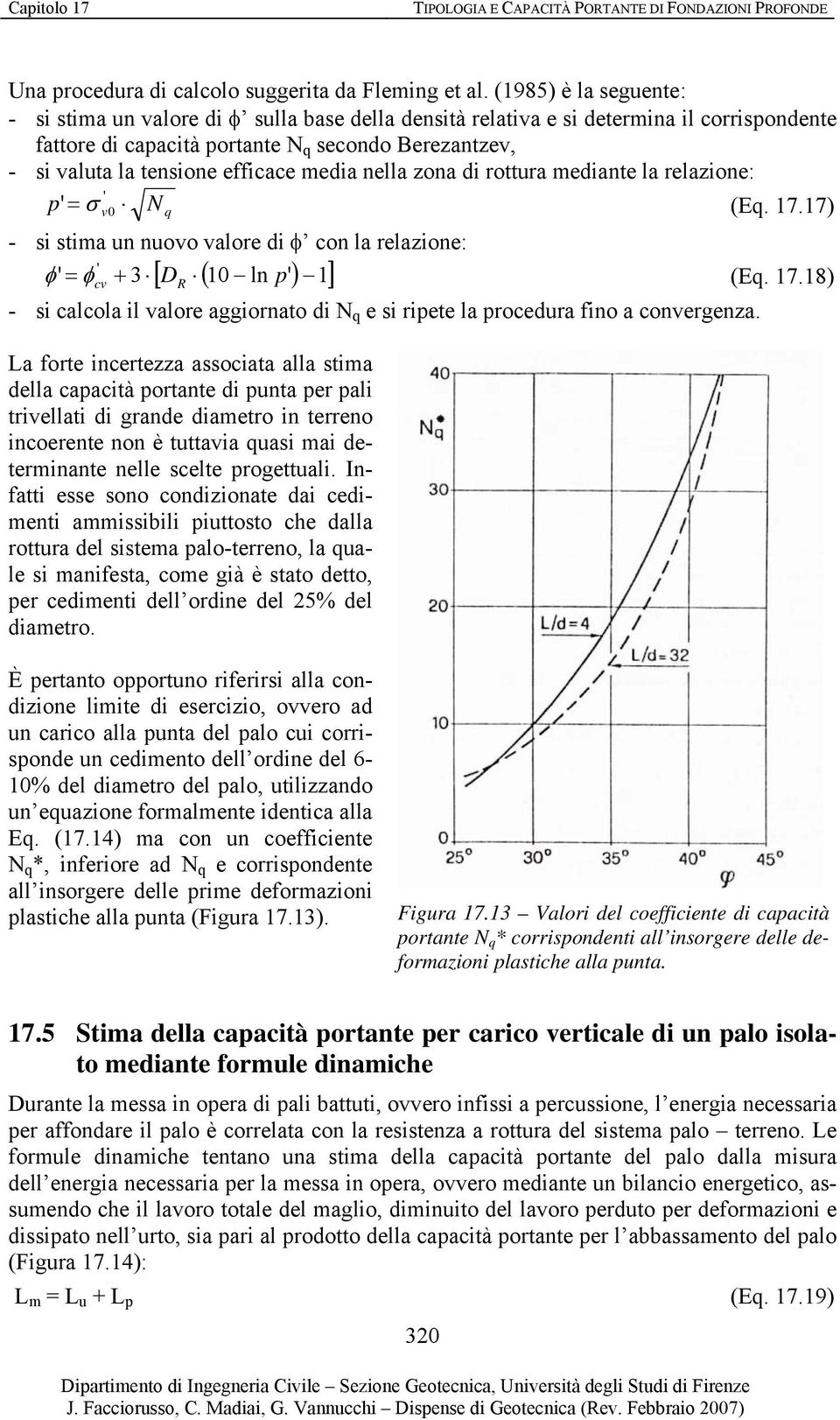 efficace media nella zona di rottura mediante la relazione: p' σ (Eq. 17.17) = ' v0 N q - si stima un nuovo valore di φ con la relazione: ' φ ' = φ cv + 3 [ D R ( 10 ln p' ) 1] (Eq. 17.18) - si calcola il valore aggiornato di N q e si ripete la procedura fino a convergenza.