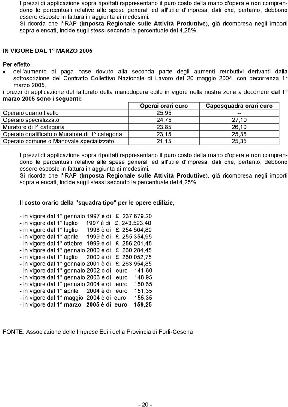 Si ricorda che l'irap (Imposta Regionale sulle Attività Produttive), già ricompresa negli importi sopra elencati, incide sugli stessi secondo la percentuale del 4,25%.