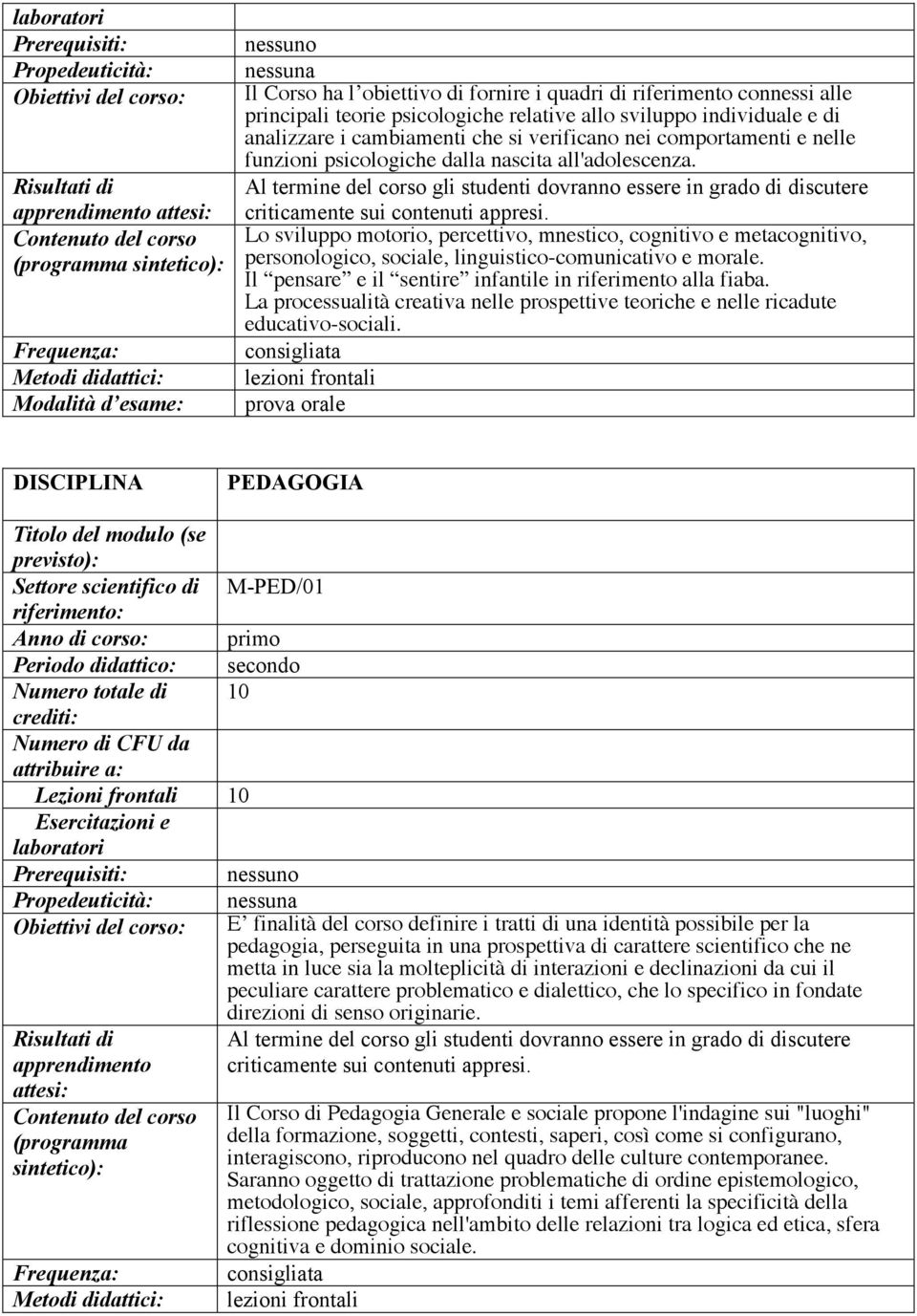 comportamenti e nelle funzioni psicologiche dalla nascita all'adolescenza. Al termine del corso gli studenti dovranno essere in grado di discutere criticamente sui contenuti appresi.