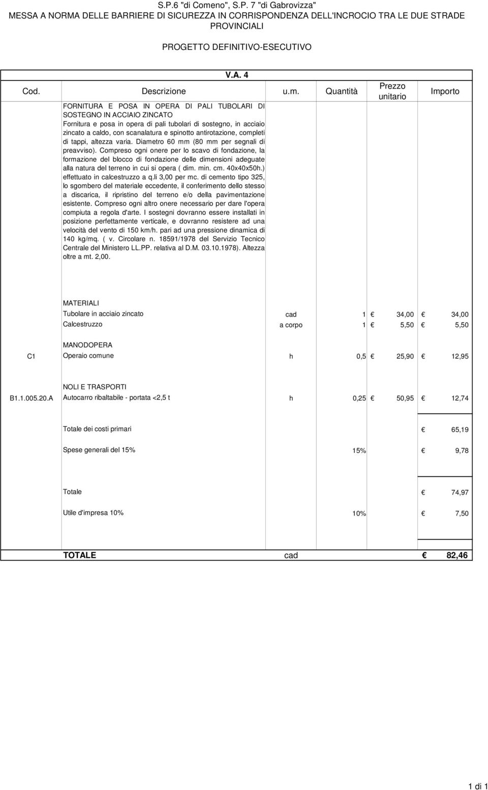 Compreso ogni onere per lo scavo di fondazione, la formazione del blocco di fondazione delle dimensioni adeguate alla natura del terreno in cui si opera ( dim. min. cm. 40x40x50h.