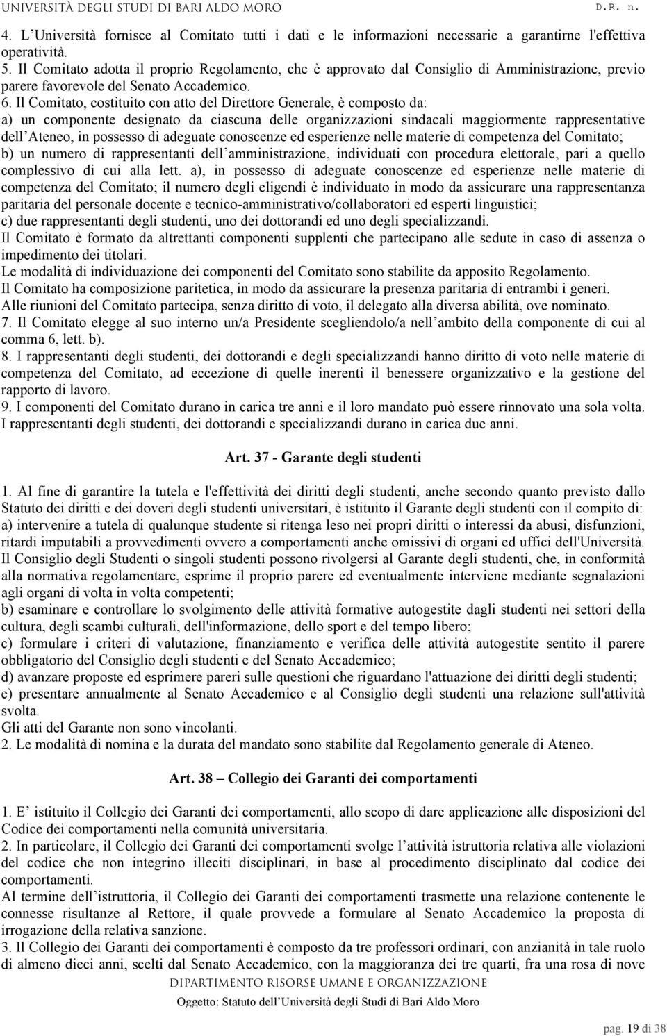 Il Comitato, costituito con atto del Direttore Generale, è composto da: a) un componente designato da ciascuna delle organizzazioni sindacali maggiormente rappresentative dell Ateneo, in possesso di