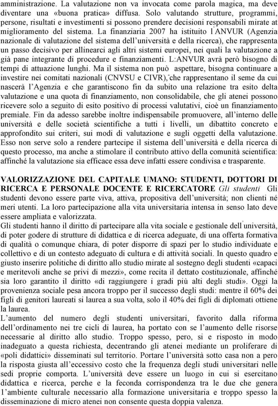 La finanziaria 2007 ha istituito l ANVUR (Agenzia nazionale di valutazione del sistema dell università e della ricerca), che rappresenta un passo decisivo per allinearci agli altri sistemi europei,