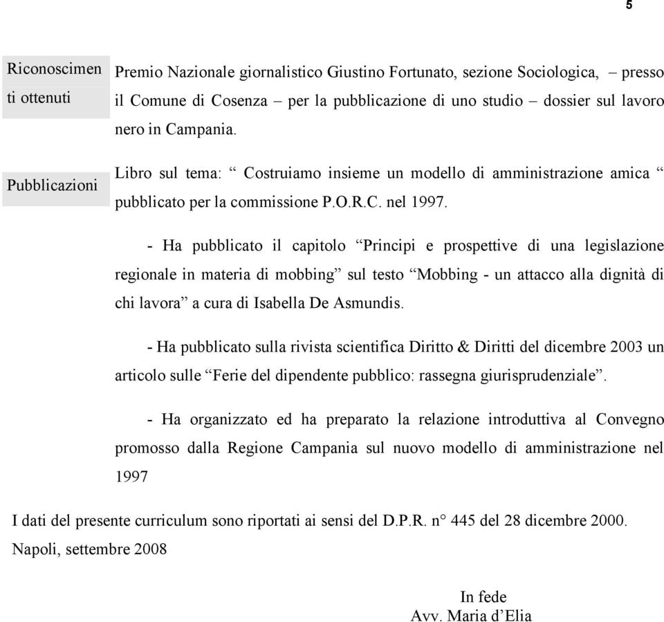 - Ha pubblicato il capitolo Principi e prospettive di una legislazione regionale in materia di mobbing sul testo Mobbing - un attacco alla dignità di chi lavora a cura di Isabella De Asmundis.