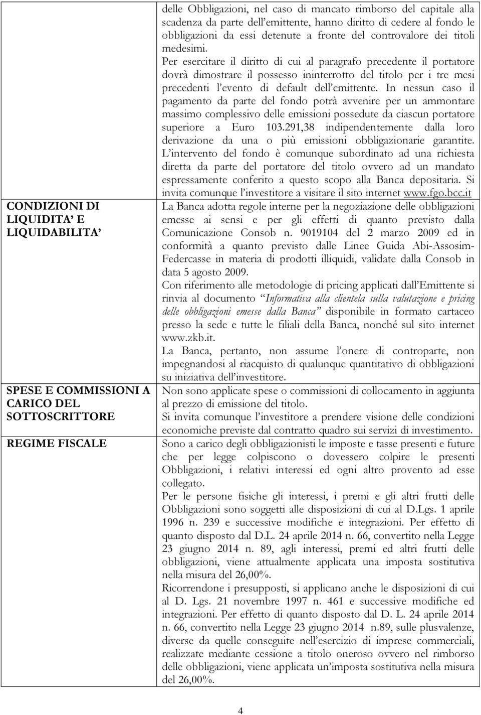 Per esercitare il diritto di cui al paragrafo precedente il portatore dovrà dimostrare il possesso ininterrotto del titolo per i tre mesi precedenti l evento di default dell emittente.