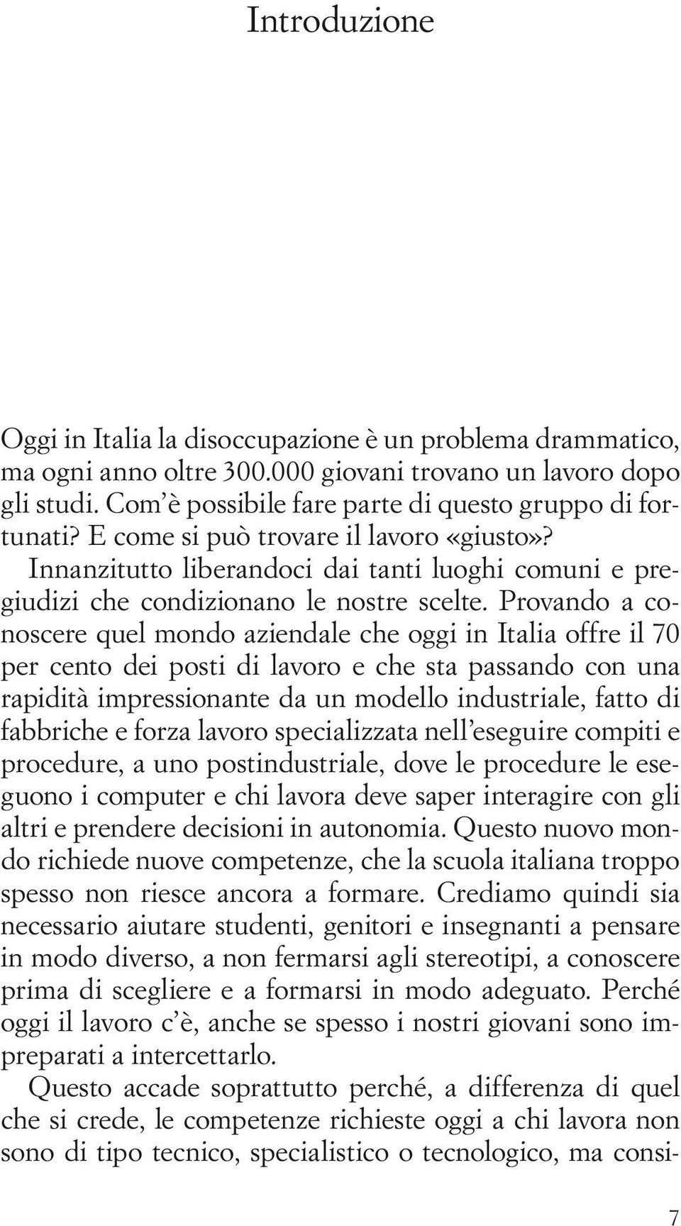 Provando a conoscere quel mondo aziendale che oggi in Italia offre il 70 per cento dei posti di lavoro e che sta passando con una rapidità impressionante da un modello industriale, fatto di fabbriche