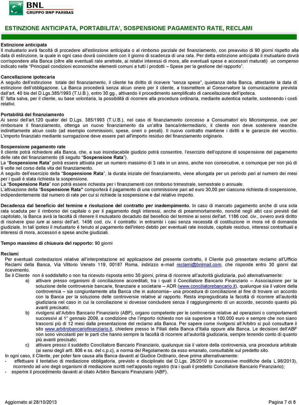 Per detta estinzione anticipata il mutuatario dovrà corrispondere alla Banca (oltre alle eventuali rate arretrate, ai relativi interessi di mora, alle eventuali spese e accessori maturati) un