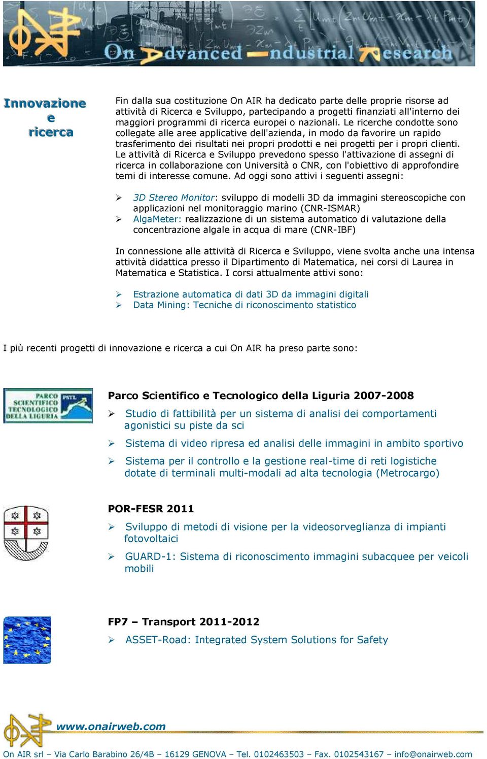 Le ricerche condotte sono collegate alle aree applicative dell'azienda, in modo da favorire un rapido trasferimento dei risultati nei propri prodotti e nei progetti per i propri clienti.