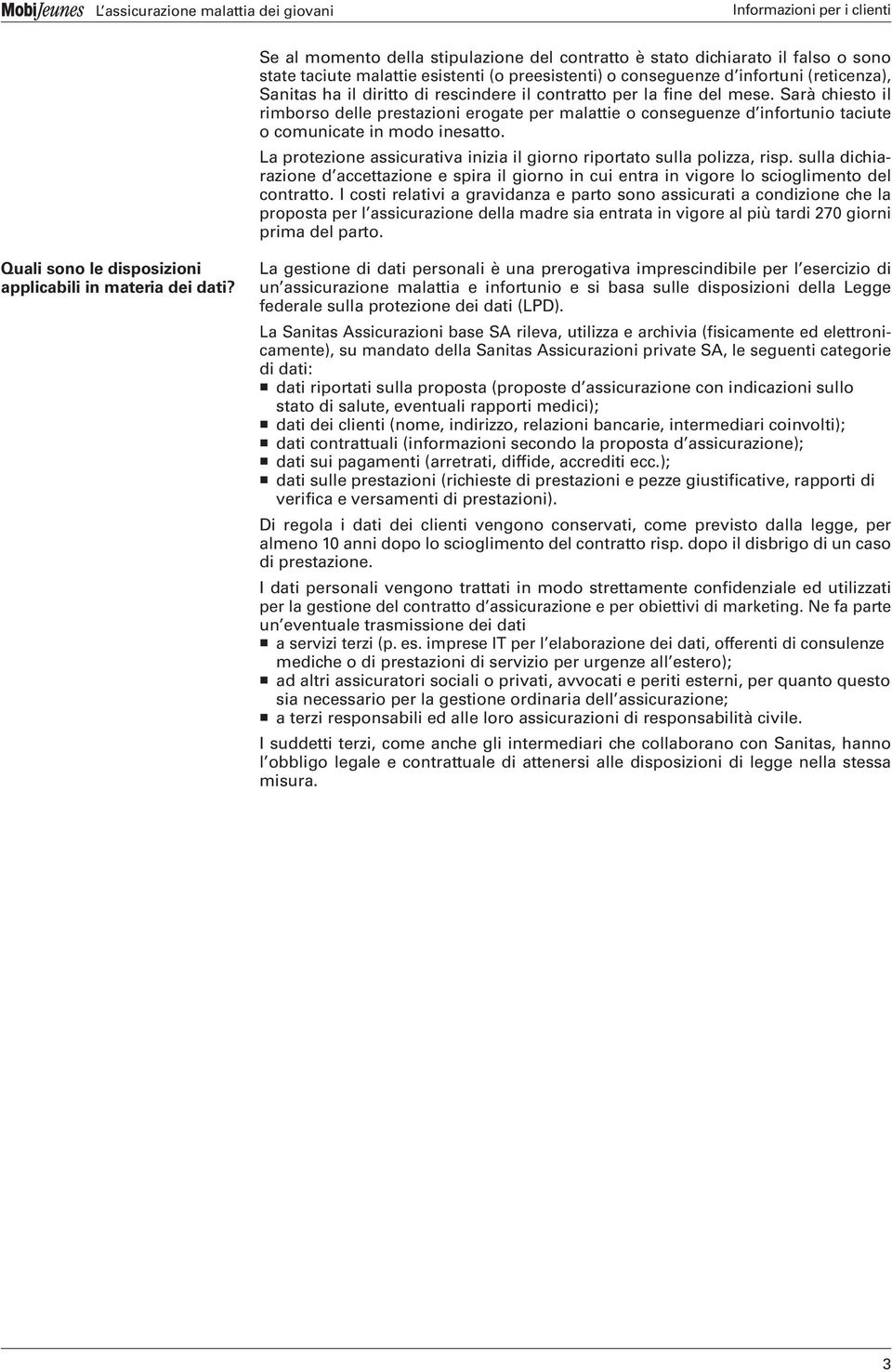 La protezione assicurativa inizia il giorno riportato sulla polizza, risp. sulla dichiarazione d accettazione e spira il giorno in cui entra in vigore lo scioglimento del contratto.