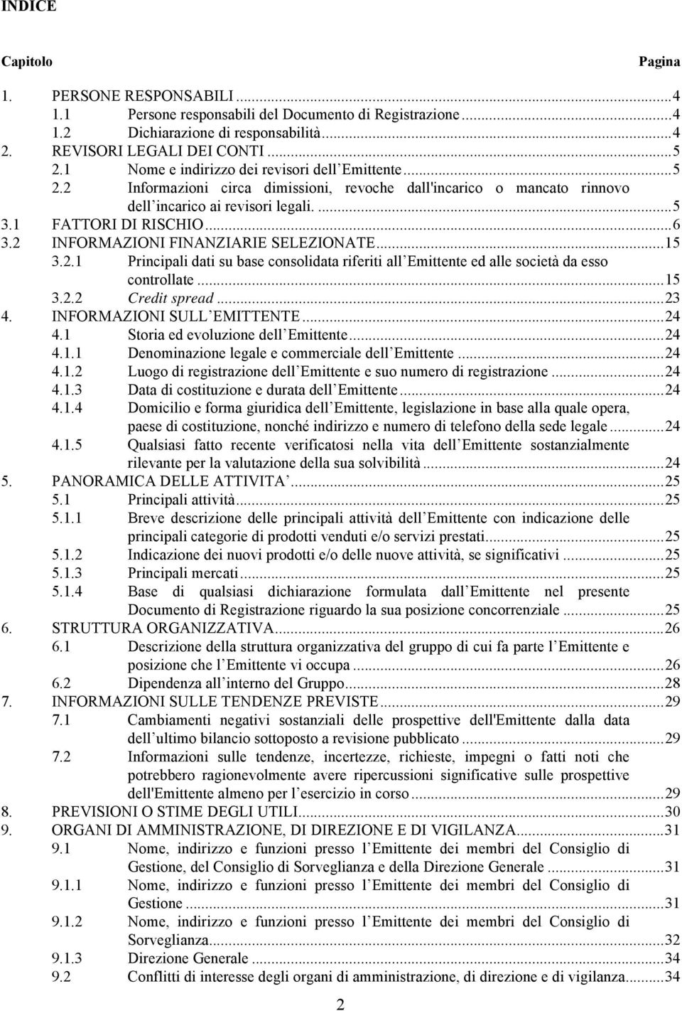 2 INFORMAZIONI FINANZIARIE SELEZIONATE... 15 3.2.1 Principali dati su base consolidata riferiti all Emittente ed alle società da esso controllate... 15 3.2.2 Credit spread... 23 4.