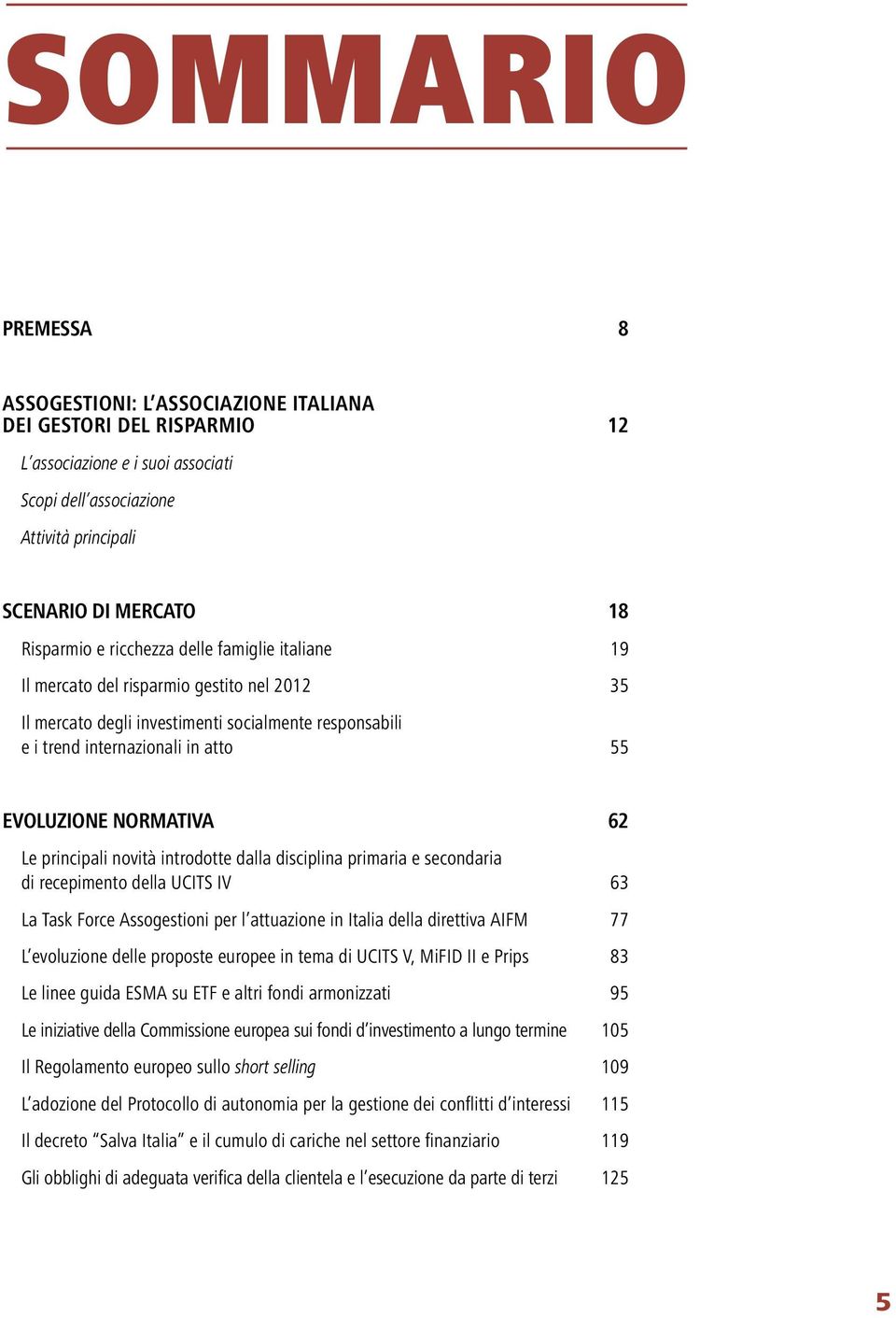 principali novità introdotte dalla disciplina primaria e secondaria di recepimento della UCITS IV 63 La Task Force Assogestioni per l attuazione in Italia della direttiva AIFM 77 L evoluzione delle