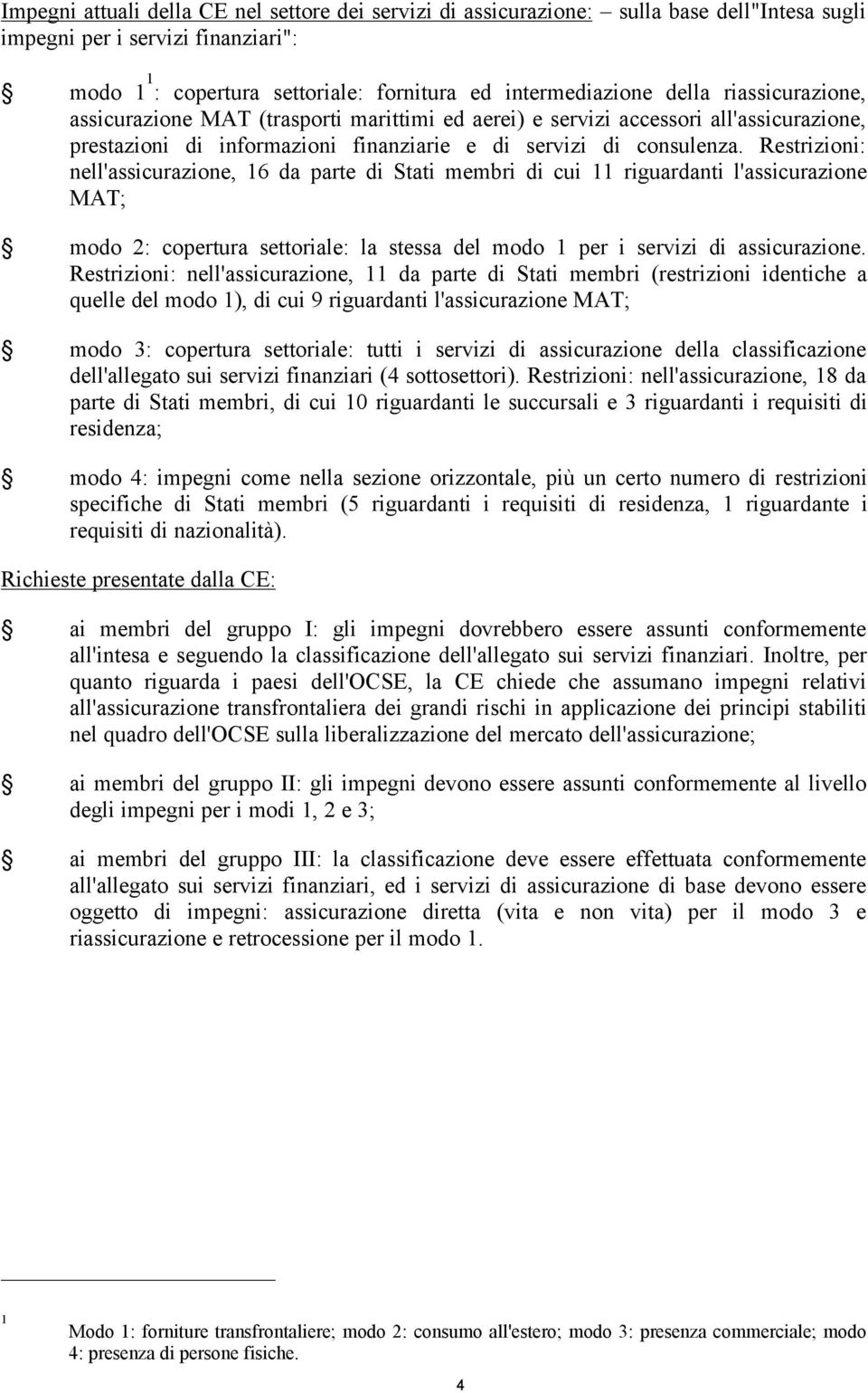 Restrizioni: nell'assicurazione, 16 da parte di Stati membri di cui 11 riguardanti l'assicurazione MAT; modo 2: copertura settoriale: la stessa del modo 1 per i servizi di assicurazione.