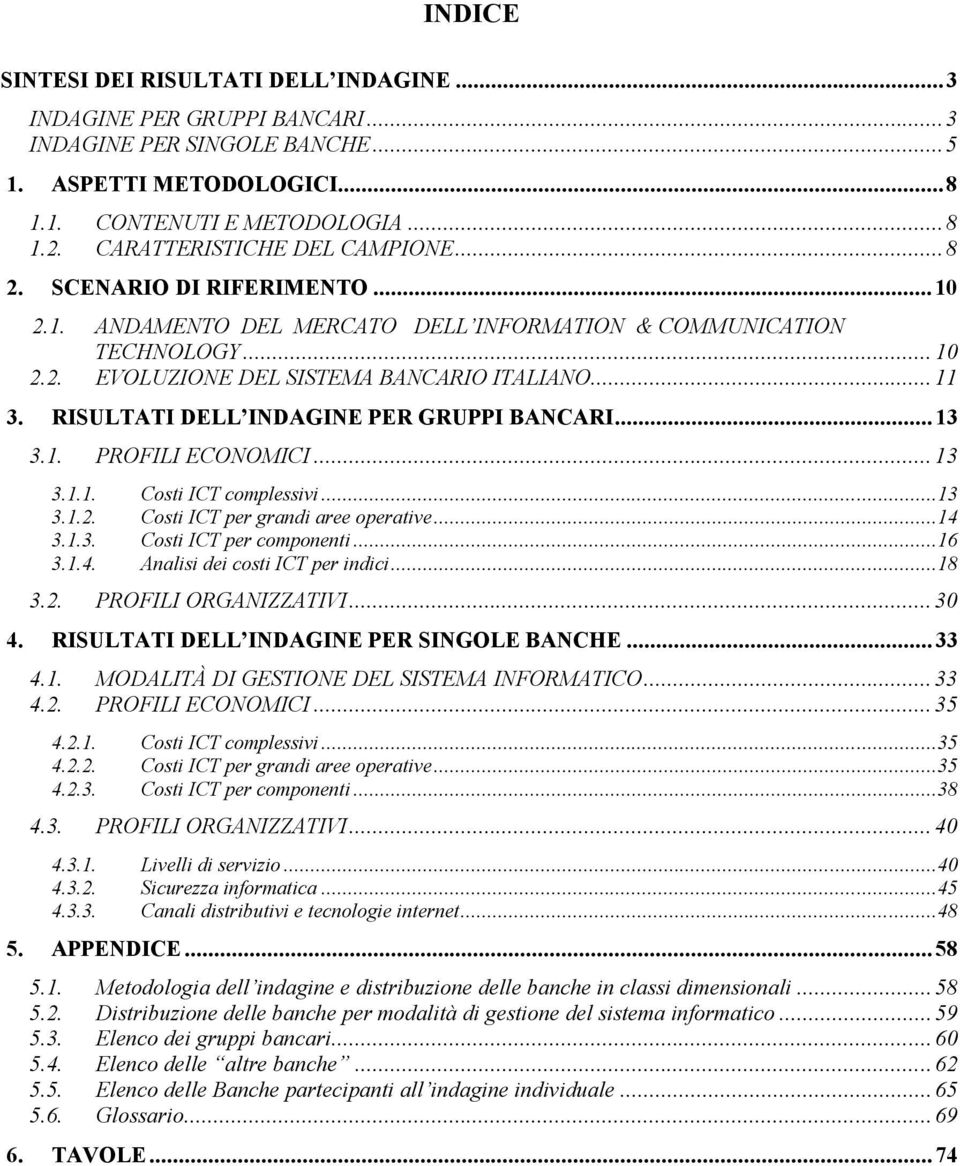 RISULTATI DELL INDAGINE PER GRUPPI BANCARI...13 3.1. PROFILI ECONOMICI...13 3.1.1. Costi ICT complessivi...13 3.1.2. Costi ICT per grandi aree operative...14 3.1.3. Costi ICT per componenti...16 3.1.4. Analisi dei costi ICT per indici.