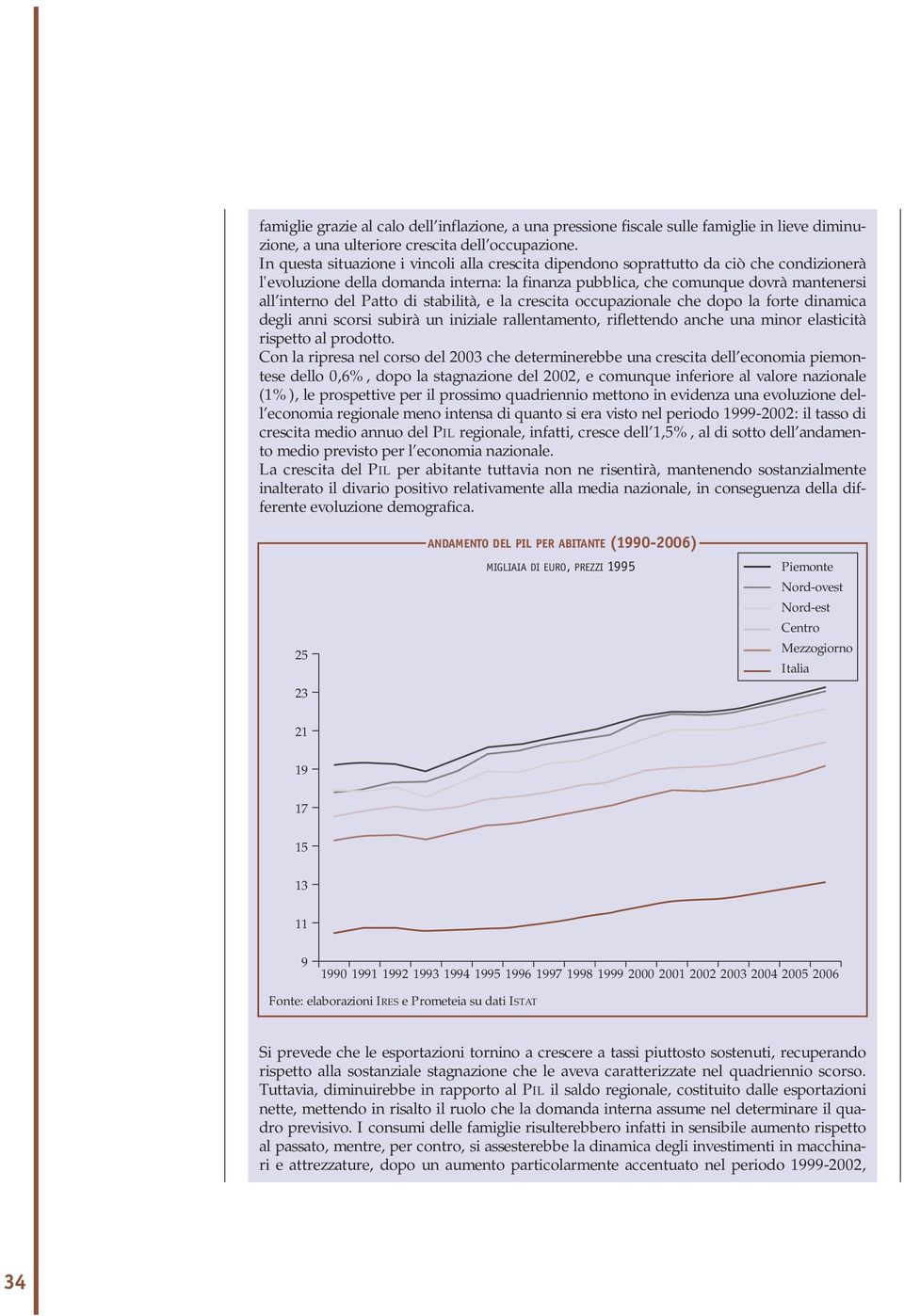 di stabilità, e la crescita occupazionale che dopo la forte dinamica degli anni scorsi subirà un iniziale rallentamento, riflettendo anche una minor elasticità rispetto al prodotto.