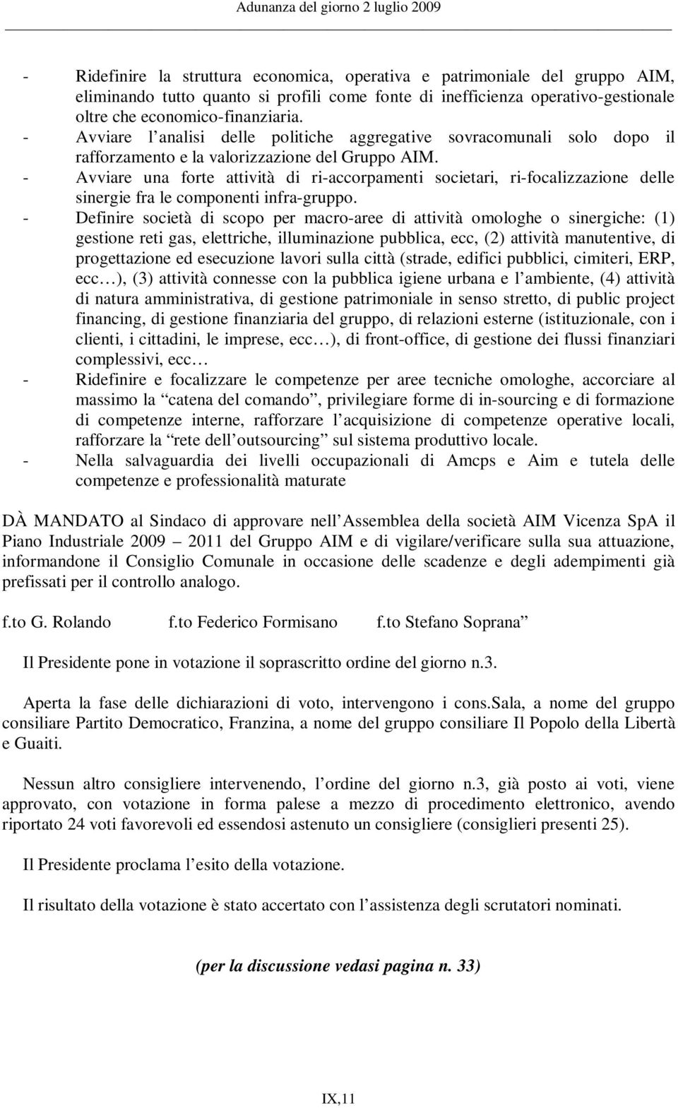 - Avviare una forte attività di ri-accorpamenti societari, ri-focalizzazione delle sinergie fra le componenti infra-gruppo.