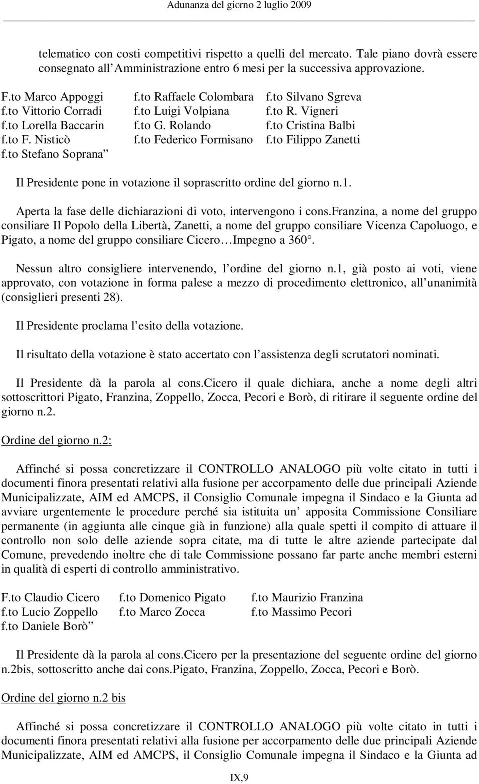 to Filippo Zanetti f.to Stefano Soprana Il Presidente pone in votazione il soprascritto ordine del giorno n.1. Aperta la fase delle dichiarazioni di voto, intervengono i cons.