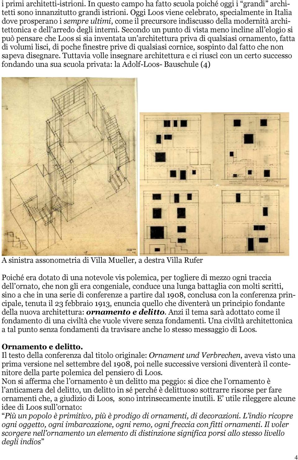 Secondo un punto di vista meno incline all elogio si può pensare che Loos si sia inventata un architettura priva di qualsiasi ornamento, fatta di volumi lisci, di poche finestre prive di qualsiasi