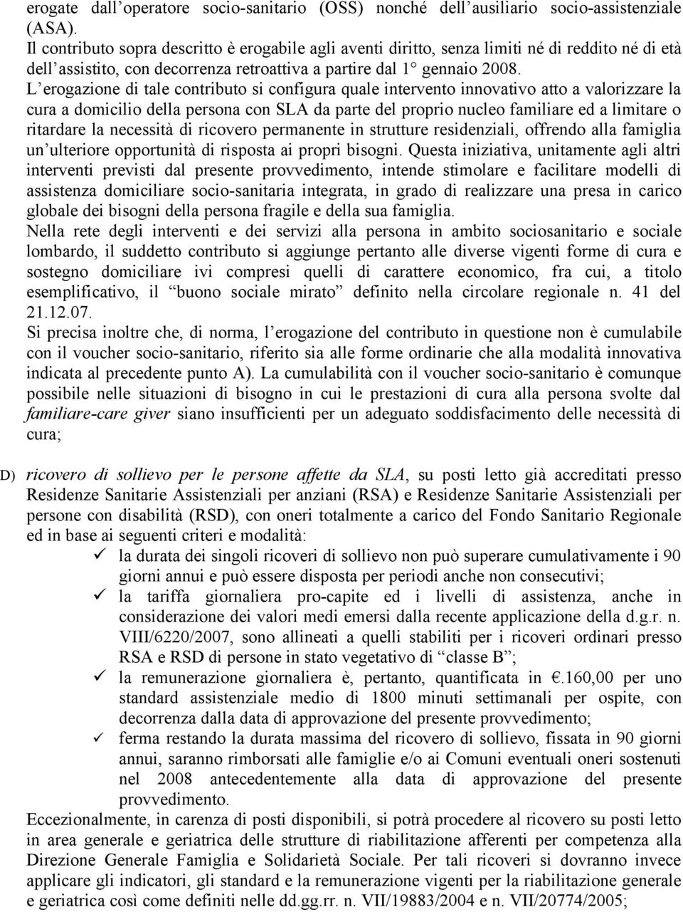 L erogazione di tale contributo si configura quale intervento innovativo atto a valorizzare la cura a domicilio della persona con SLA da parte del proprio nucleo familiare ed a limitare o ritardare