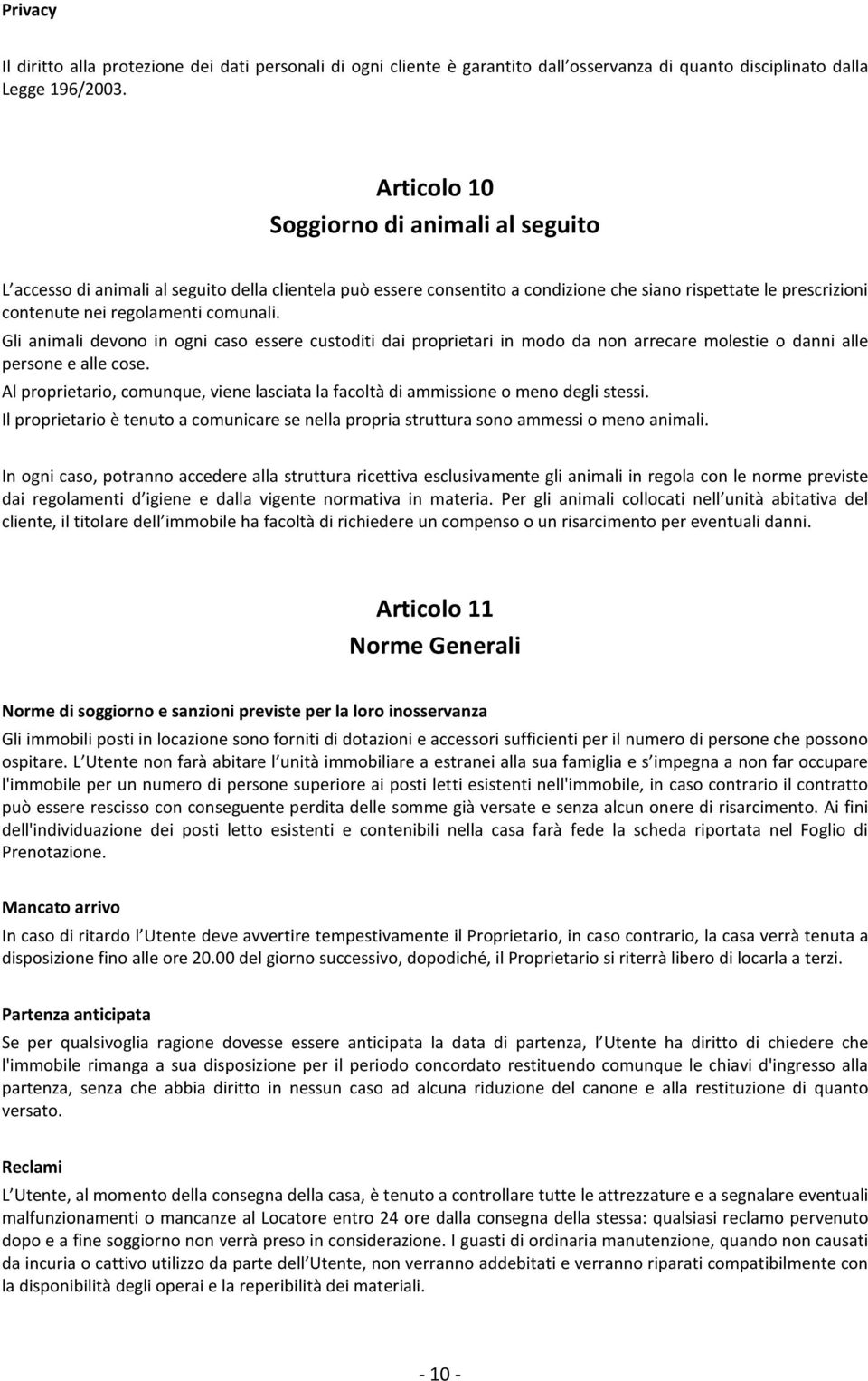 Gli animali devono in ogni caso essere custoditi dai proprietari in modo da non arrecare molestie o danni alle persone e alle cose.