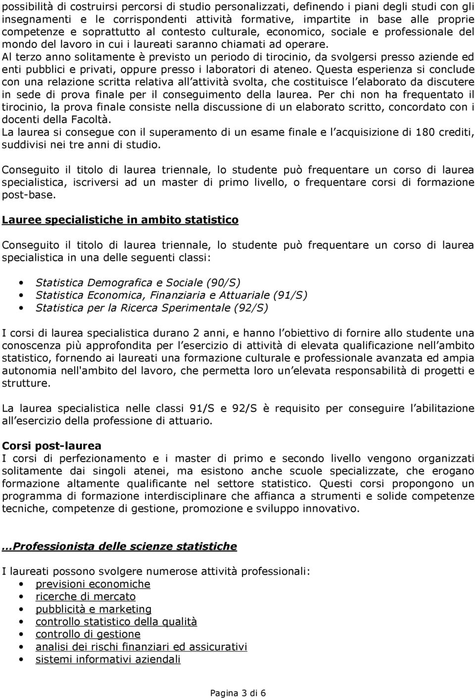 Al terzo anno solitamente è previsto un periodo di tirocinio, da svolgersi presso aziende ed enti pubblici e privati, oppure presso i laboratori di ateneo.