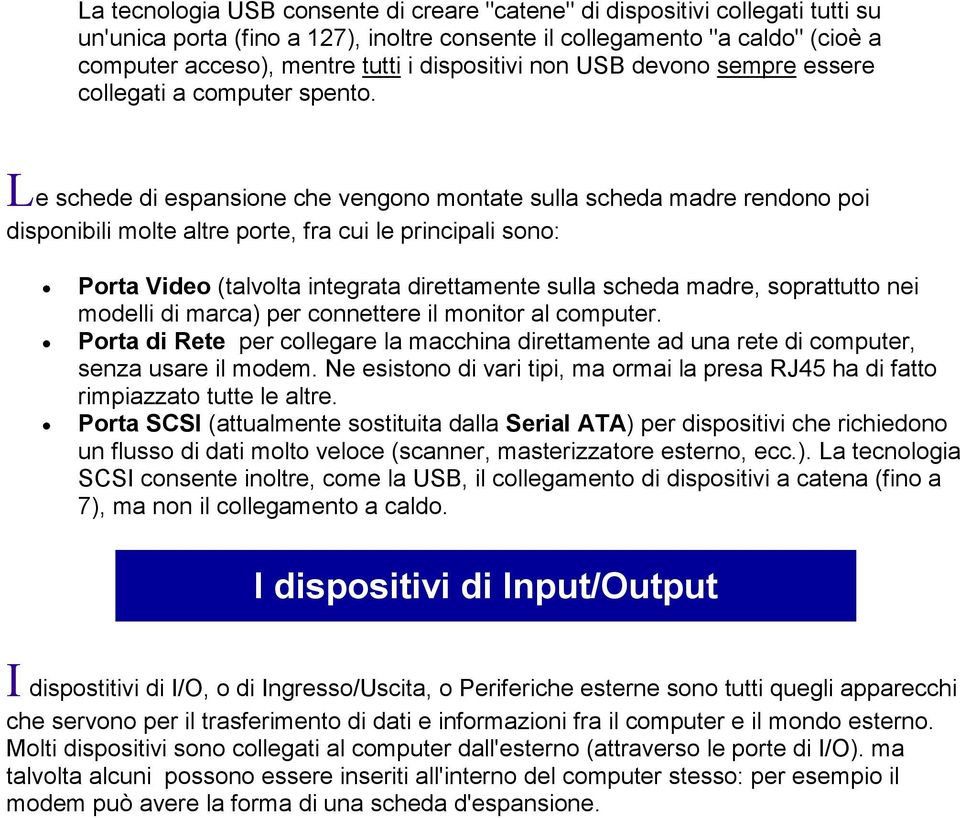 Le schede di espansione che vengono montate sulla scheda madre rendono poi disponibili molte altre porte, fra cui le principali sono: Porta Video (talvolta integrata direttamente sulla scheda madre,