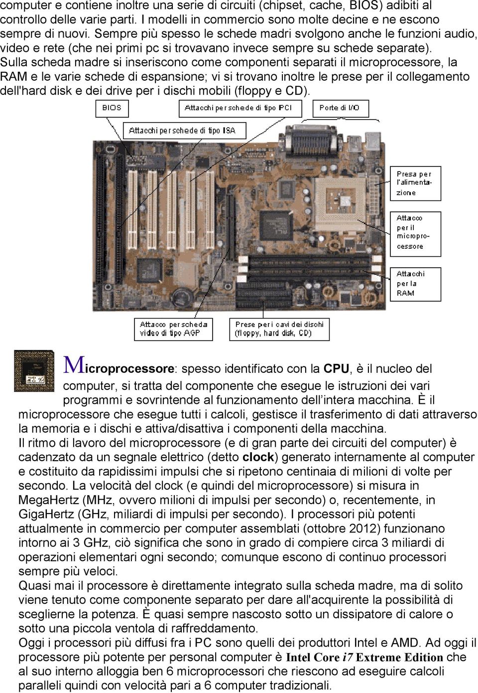 Sulla scheda madre si inseriscono come componenti separati il microprocessore, la RAM e le varie schede di espansione; vi si trovano inoltre le prese per il collegamento dell'hard disk e dei drive