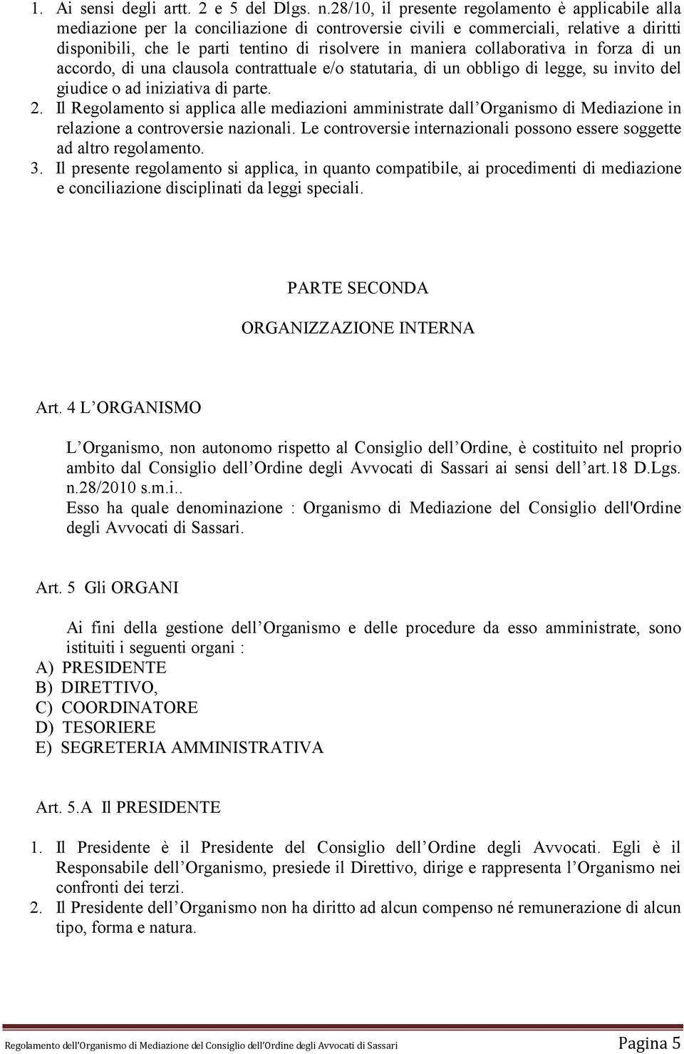 collaborativa in forza di un accordo, di una clausola contrattuale e/o statutaria, di un obbligo di legge, su invito del giudice o ad iniziativa di parte. 2.